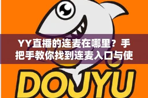 YY直播的连麦在哪里?手把手教你找到连麦入口与使用方法全攻略 YY直播的连麦在哪里?手把手教你找到连麦入口与使用方法全攻略