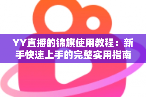 YY直播的锦旗使用教程：新手快速上手的完整实用指南