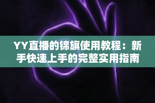 YY直播的锦旗使用教程：新手快速上手的完整实用指南