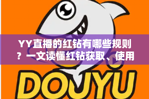 YY直播的红钻有哪些规则?一文读懂红钻获取、使用与注意事项全攻略 YY直播的红钻有哪些规则?一文读懂红钻获取、使用与注意事项全攻略