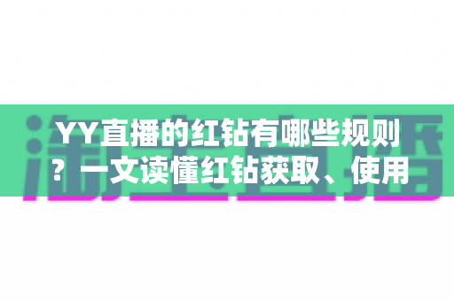 YY直播的红钻有哪些规则?一文读懂红钻获取、使用与注意事项全攻略 YY直播的红钻有哪些规则?一文读懂红钻获取、使用与注意事项全攻略