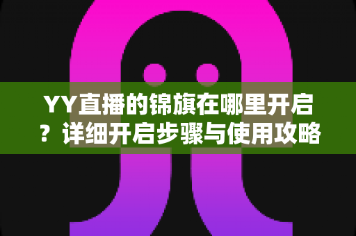 YY直播的锦旗在哪里开启?详细开启步骤与使用攻略全解析 YY直播的锦旗在哪里开启?详细开启步骤与使用攻略全解析