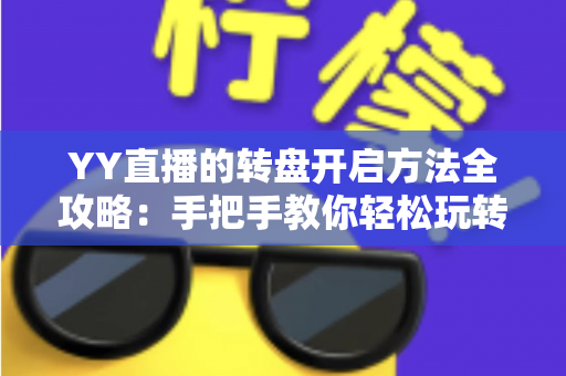 YY直播的转盘开启方法全攻略：手把手教你轻松玩转直播间幸运转盘