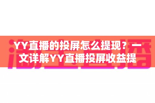 YY直播的投屏怎么提现？一文详解YY直播投屏收益提现全流程、条件与常见问题