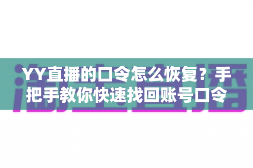 YY直播的口令怎么恢复?手把手教你快速找回账号口令的完整攻略 YY直播的口令怎么恢复?手把手教你快速找回账号口令的完整攻略