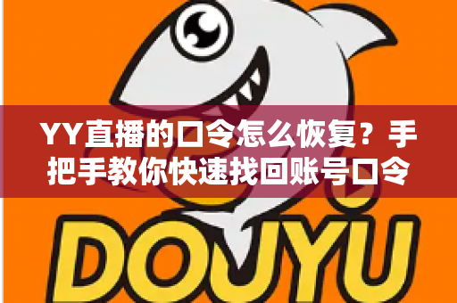YY直播的口令怎么恢复？手把手教你快速找回账号口令的完整攻略