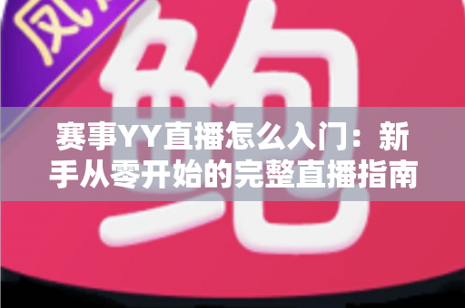 赛事YY直播怎么入门:新手从零开始的完整直播指南 赛事YY直播怎么入门:新手从零开始的完整直播指南