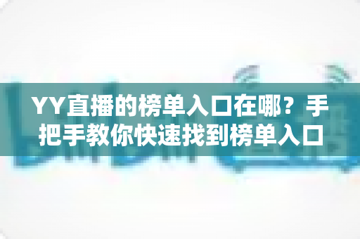 YY直播的榜单入口在哪?手把手教你快速找到榜单入口并玩转YY直播排行榜 YY直播的榜单入口在哪?手把手教你快速找到榜单入口并玩转YY直播排行榜