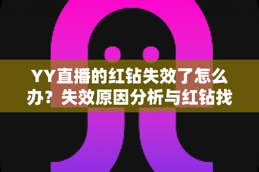 YY直播的红钻失效了怎么办？失效原因分析与红钻找回实用攻略