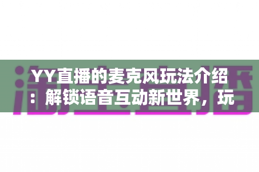 YY直播的麦克风玩法介绍:解锁语音互动新世界,玩转直播社交全攻略 YY直播的麦克风玩法介绍:解锁语音互动新世界,玩转直播社交全攻略