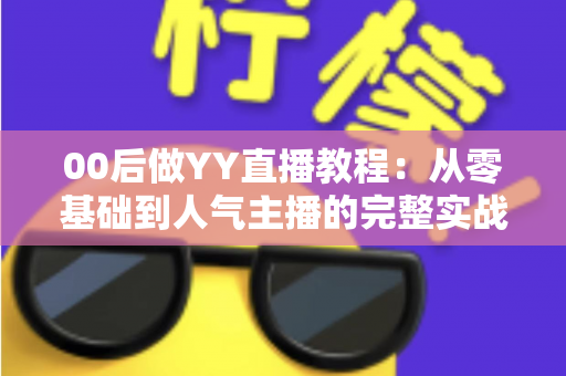 00后做YY直播教程:从零基础到人气主播的完整实战指南 00后做YY直播教程:从零基础到人气主播的完整实战指南