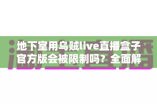 地下室用乌贼live直播盒子官方版会被限制吗？全面解析地下室直播限制、原因与实用解决方案
