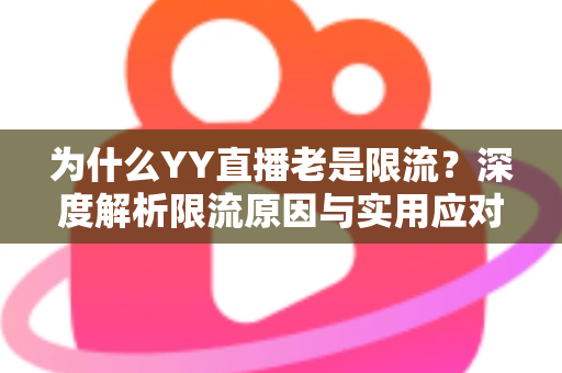 为什么YY直播老是限流？深度解析限流原因与实用应对方案
