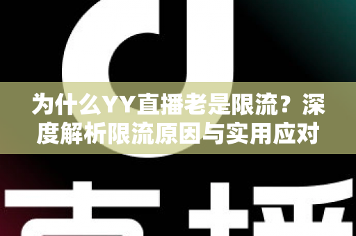 为什么YY直播老是限流？深度解析限流原因与实用应对方案