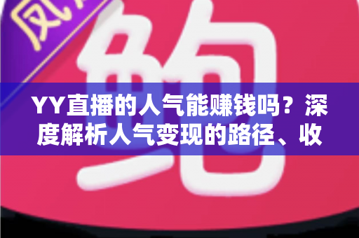 YY直播的人气能赚钱吗?深度解析人气变现的路径、收益与实战技巧 YY直播的人气能赚钱吗?深度解析人气变现的路径、收益与实战技巧