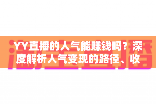 YY直播的人气能赚钱吗?深度解析人气变现的路径、收益与实战技巧 YY直播的人气能赚钱吗?深度解析人气变现的路径、收益与实战技巧