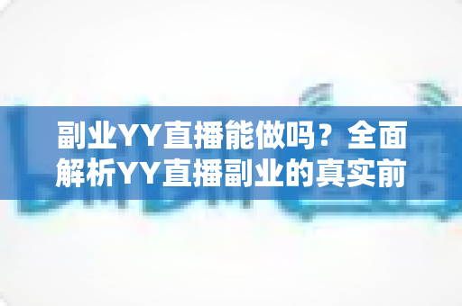 副业YY直播能做吗?全面解析YY直播副业的真实前景、赚钱方式与新手入门指南 副业YY直播能做吗?全面解析YY直播副业的真实前景、赚钱方式与新手入门指南