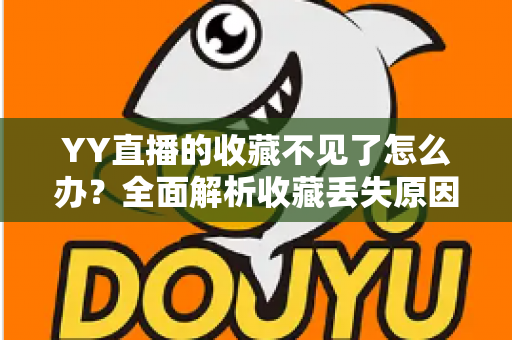 YY直播的收藏不见了怎么办？全面解析收藏丢失原因与实用恢复方法指南