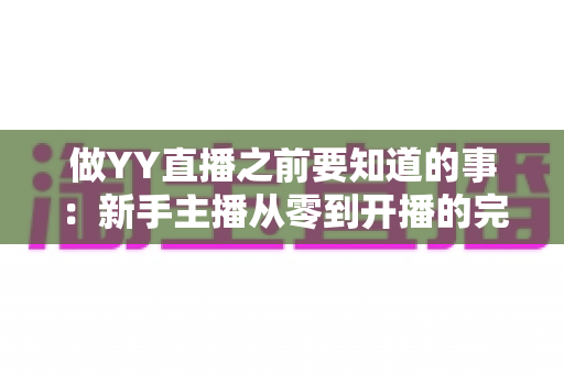 做YY直播之前要知道的事:新手主播从零到开播的完整避坑指南 做YY直播之前要知道的事:新手主播从零到开播的完整避坑指南