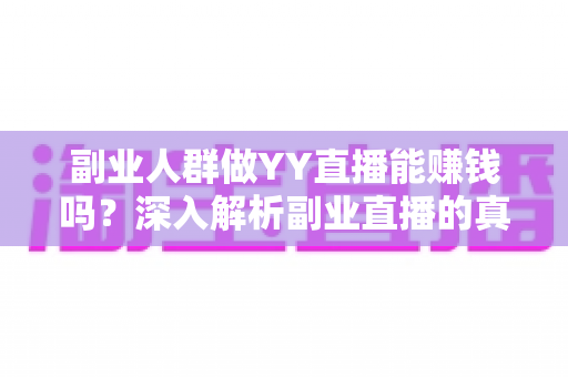 副业人群做YY直播能赚钱吗?深入解析副业直播的真实收入与实用赚钱指南 副业人群做YY直播能赚钱吗?深入解析副业直播的真实收入与实用赚钱指南
