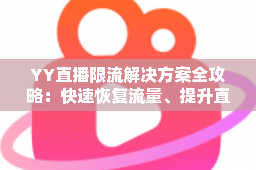 YY直播限流解决方案全攻略:快速恢复流量、提升直播间人气与曝光的实用指南 YY直播限流解决方案全攻略:快速恢复流量、提升直播间人气与曝光的实用指南