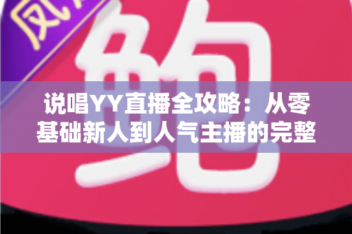 说唱YY直播全攻略:从零基础新人到人气主播的完整进阶指南 说唱YY直播全攻略:从零基础新人到人气主播的完整进阶指南