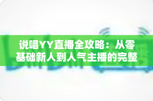 说唱YY直播全攻略:从零基础新人到人气主播的完整进阶指南 说唱YY直播全攻略:从零基础新人到人气主播的完整进阶指南