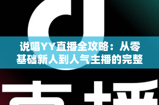 说唱YY直播全攻略:从零基础新人到人气主播的完整进阶指南 说唱YY直播全攻略:从零基础新人到人气主播的完整进阶指南
