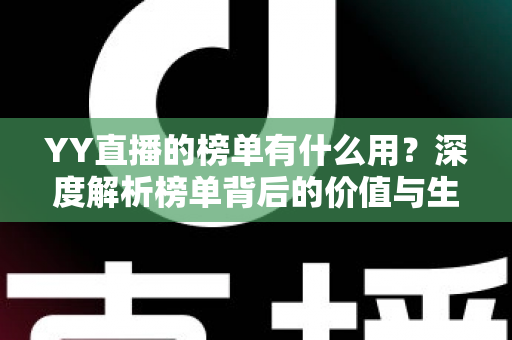 YY直播的榜单有什么用？深度解析榜单背后的价值与生态意义