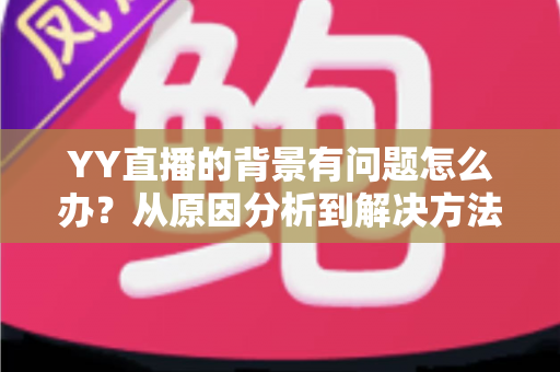 YY直播的背景有问题怎么办？从原因分析到解决方法的完整指南