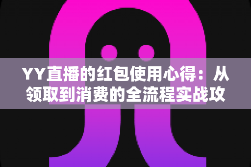 YY直播的红包使用心得:从领取到消费的全流程实战攻略,教你把每一分福利都花在刀刃上 YY直播的红包使用心得:从领取到消费的全流程实战攻略,教你把每一分福利都花在刀刃上