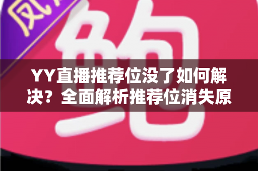 YY直播推荐位没了如何解决?全面解析推荐位消失原因与高效恢复技巧 YY直播推荐位没了如何解决?全面解析推荐位消失原因与高效恢复技巧