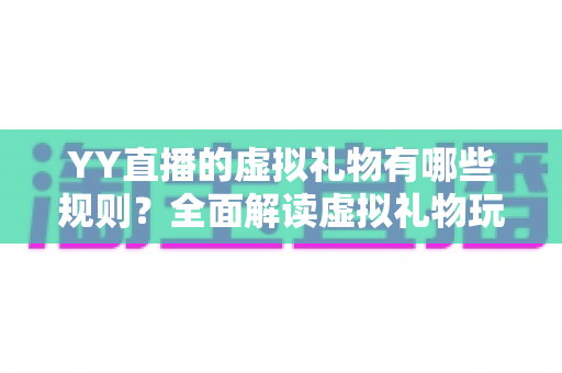 YY直播的虚拟礼物有哪些规则?全面解读虚拟礼物玩法、限制与注意事项,助你轻松玩转直播间 YY直播的虚拟礼物有哪些规则?全面解读虚拟礼物玩法、限制与注意事项,助你轻松玩转直播间