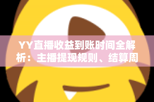 YY直播收益到账时间全解析:主播提现规则、结算周期与常见问题一站式指南 YY直播收益到账时间全解析:主播提现规则、结算周期与常见问题一站式指南