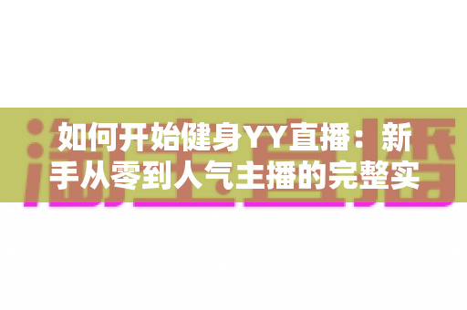 如何开始健身YY直播:新手从零到人气主播的完整实战攻略 如何开始健身YY直播:新手从零到人气主播的完整实战攻略