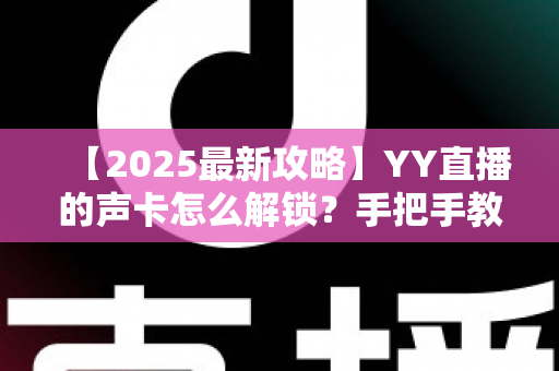 【2025最新攻略】YY直播的声卡怎么解锁？手把手教你搞定声卡设置，让直播音质瞬间出圈