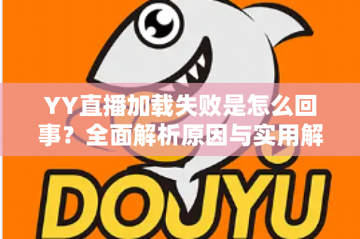 YY直播加载失败是怎么回事?全面解析原因与实用解决方案,助你快速恢复流畅观看体验 YY直播加载失败是怎么回事?全面解析原因与实用解决方案,助你快速恢复流畅观看体验