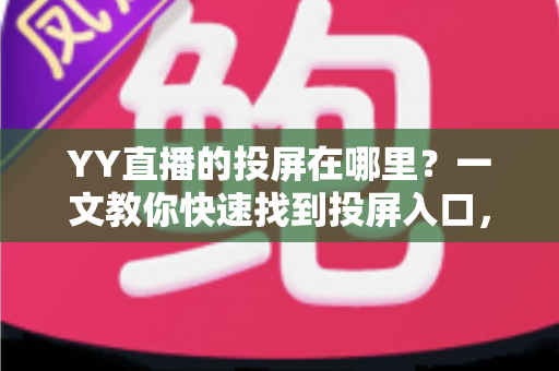 YY直播的投屏在哪里?一文教你快速找到投屏入口,畅享大屏观看体验 YY直播的投屏在哪里?一文教你快速找到投屏入口,畅享大屏观看体验