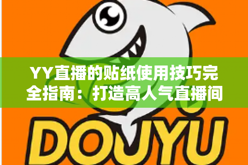 YY直播的贴纸使用技巧完全指南：打造高人气直播间的必修课