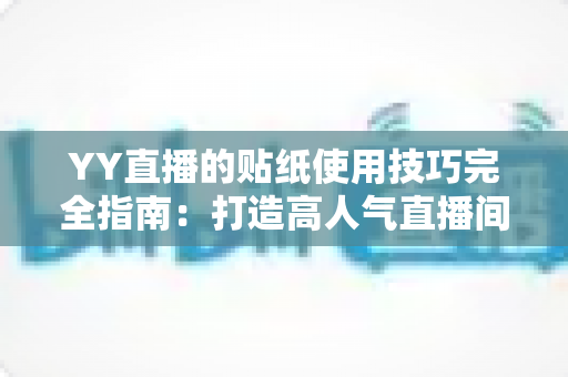 YY直播的贴纸使用技巧完全指南：打造高人气直播间的必修课
