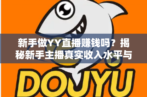 新手做YY直播赚钱吗？揭秘新手主播真实收入水平与快速上手赚钱全攻略