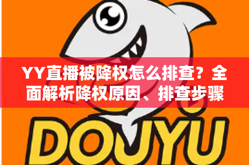YY直播被降权怎么排查?全面解析降权原因、排查步骤与流量恢复实战指南 YY直播被降权怎么排查?全面解析降权原因、排查步骤与流量恢复实战指南