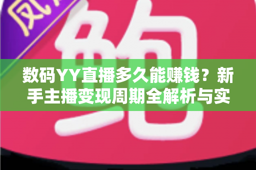 数码YY直播多久能赚钱？新手主播变现周期全解析与实用赚钱指南