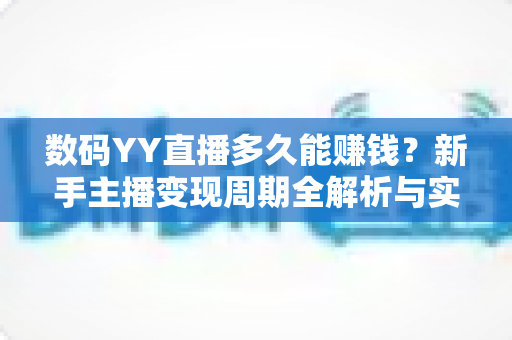 数码YY直播多久能赚钱？新手主播变现周期全解析与实用赚钱指南