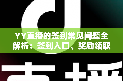 YY直播的签到常见问题全解析:签到入口、奖励领取与疑难解决一站式指南 YY直播的签到常见问题全解析:签到入口、奖励领取与疑难解决一站式指南