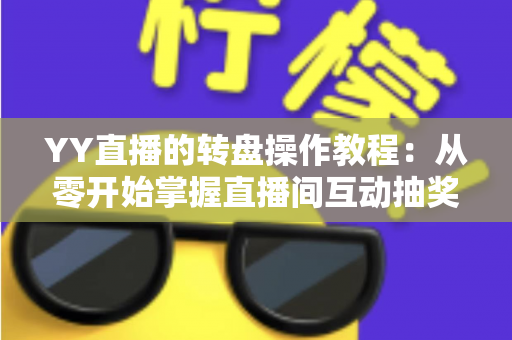 YY直播的转盘操作教程：从零开始掌握直播间互动抽奖的完整指南
