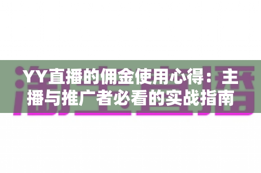 YY直播的佣金使用心得：主播与推广者必看的实战指南
