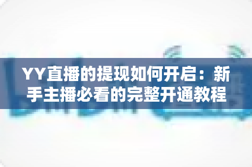 YY直播的提现如何开启：新手主播必看的完整开通教程与避坑指南