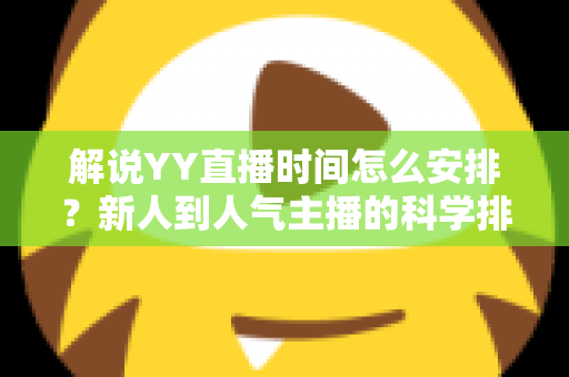 解说YY直播时间怎么安排?新人到人气主播的科学排播全攻略 解说YY直播时间怎么安排?新人到人气主播的科学排播全攻略