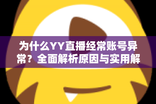 为什么YY直播经常账号异常？全面解析原因与实用解决指南